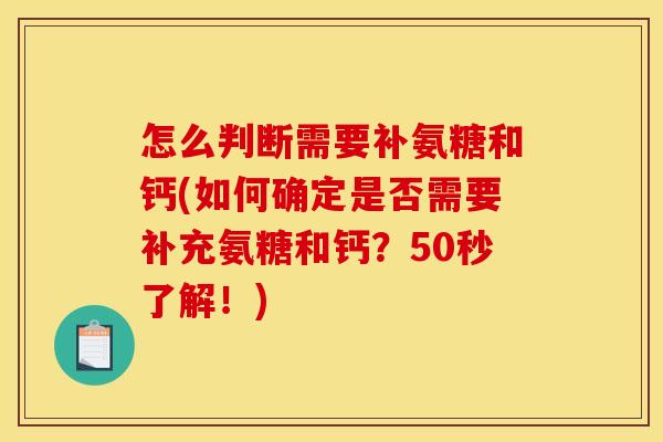 怎么判断需要补氨糖和钙(如何确定是否需要补充氨糖和钙?50秒了解!)-第1张图片-关节骑士 怎么判断需要补氨糖和钙(如何确定是否需要补充氨糖和钙?50秒了解!)-第1张图片-关节骑士