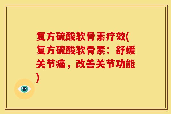 复方硫酸软骨素疗效(复方硫酸软骨素：舒缓关节痛，改善关节功能)