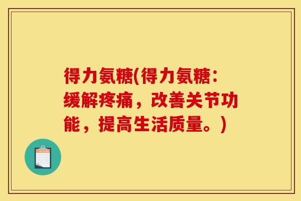 得力氨糖(得力氨糖：缓解疼痛，改善关节功能，提高生活质量。)
