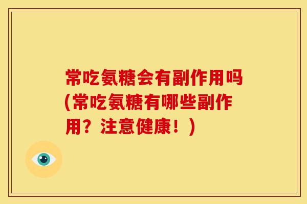 常吃氨糖会有副作用吗(常吃氨糖有哪些副作用？注意健康！)