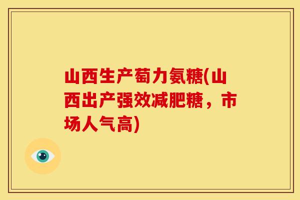 山西生产萄力氨糖(山西出产强效减肥糖,市场人气高)-第1张图片-关节骑士 山西生产萄力氨糖(山西出产强效减肥糖,市场人气高)-第1张图片-关节骑士