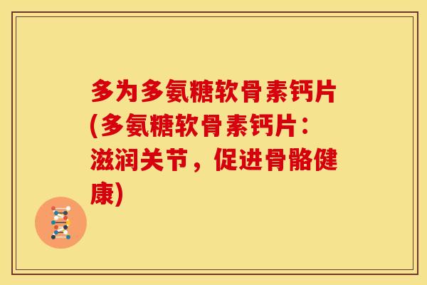 多为多氨糖软骨素钙片(多氨糖软骨素钙片：滋润关节，促进骨骼健康)