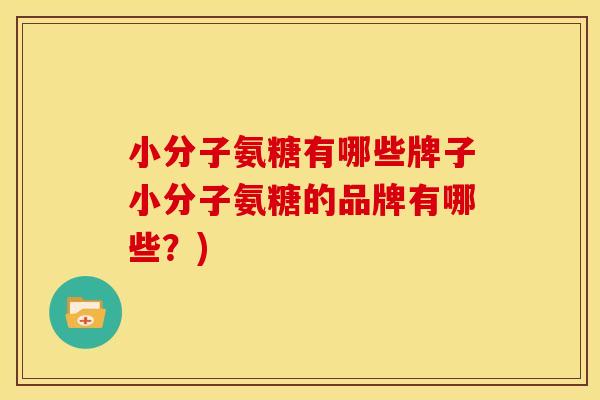 小分子氨糖有哪些牌子小分子氨糖的品牌有哪些?)-第1张图片-关节骑士 小分子氨糖有哪些牌子小分子氨糖的品牌有哪些?)-第1张图片-关节骑士