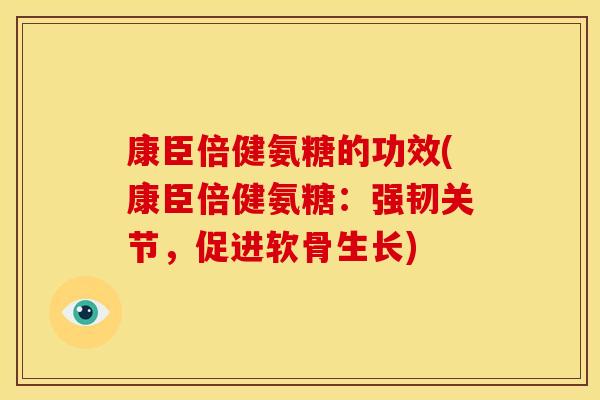 康臣倍健氨糖的功效(康臣倍健氨糖：强韧关节，促进软骨生长)