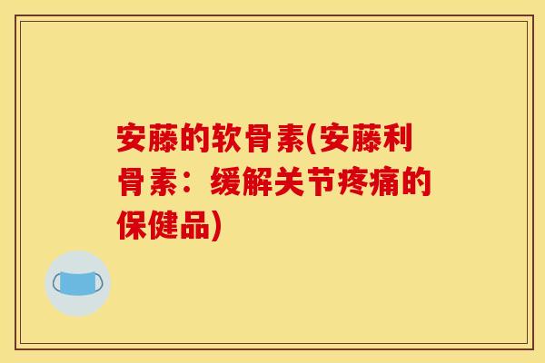 安藤的软骨素(安藤利骨素：缓解关节疼痛的保健品)