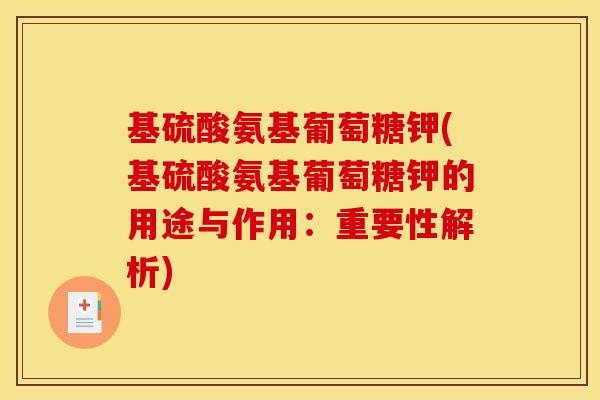 基硫酸氨基葡萄糖钾(基硫酸氨基葡萄糖钾的用途与作用：重要性解析)