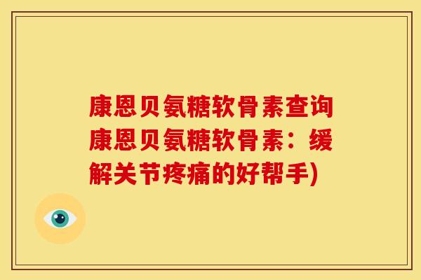 康恩贝氨糖软骨素查询康恩贝氨糖软骨素：缓解关节疼痛的好帮手)
