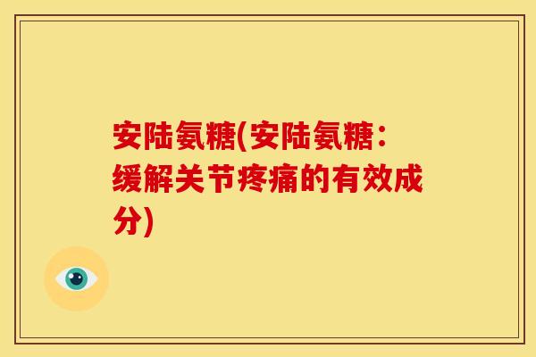安陆氨糖(安陆氨糖:缓解关节疼痛的有效成分)-第1张图片-关节骑士 安陆氨糖(安陆氨糖:缓解关节疼痛的有效成分)-第1张图片-关节骑士