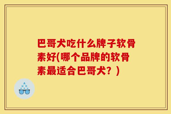 巴哥犬吃什么牌子软骨素好(哪个品牌的软骨素最适合巴哥犬？)