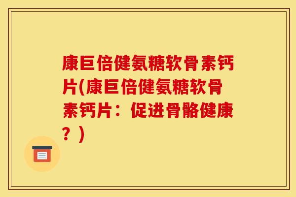 康巨倍健氨糖软骨素钙片(康巨倍健氨糖软骨素钙片：促进骨骼健康？)