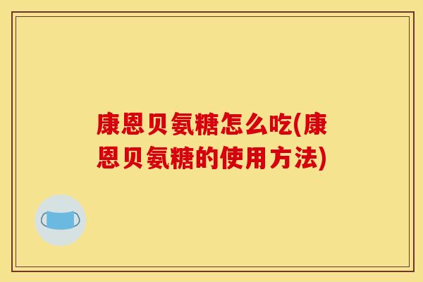康恩贝氨糖怎么吃(康恩贝氨糖的使用方法)-第1张图片-关节骑士