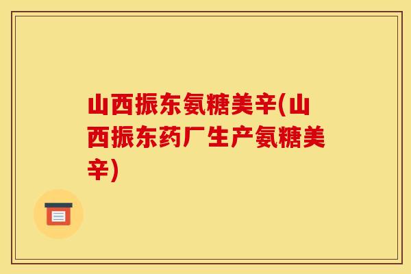 山西振东氨糖美辛(山西振东药厂生产氨糖美辛)