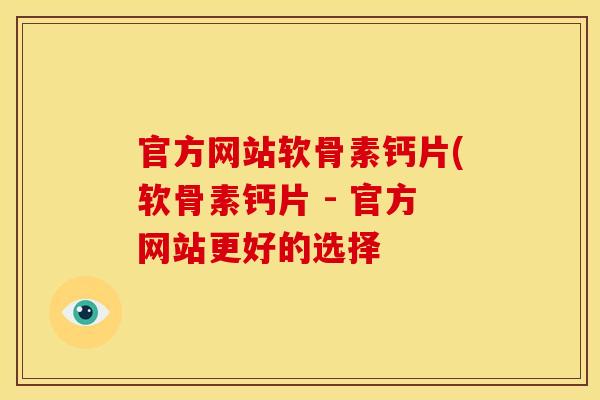 官方网站软骨素钙片(软骨素钙片 - 官方网站更好的选择