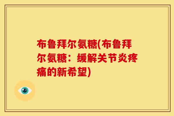 布鲁拜尔氨糖(布鲁拜尔氨糖：缓解关节炎疼痛的新希望)