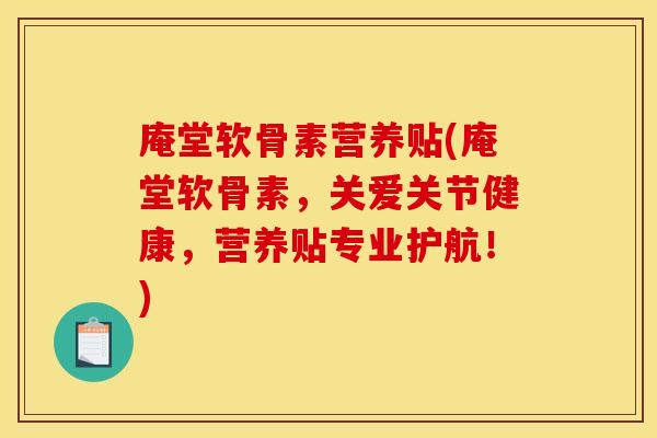 庵堂软骨素营养贴(庵堂软骨素，关爱关节健康，营养贴专业护航！)