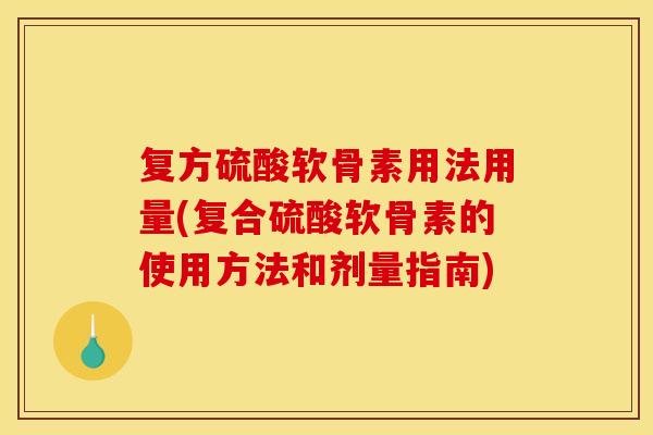 复方硫酸软骨素用法用量(复合硫酸软骨素的使用方法和剂量指南)