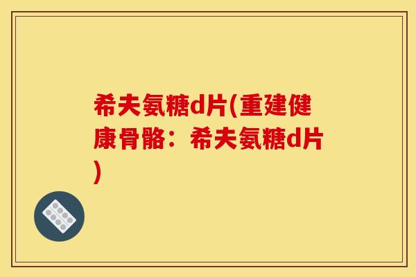 希夫氨糖d片(重建健康骨骼：希夫氨糖d片)