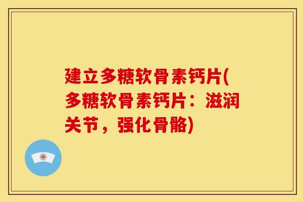 建立多糖软骨素钙片(多糖软骨素钙片:滋润关节,强化骨骼)-第1张图片-关节骑士 建立多糖软骨素钙片(多糖软骨素钙片:滋润关节,强化骨骼)-第1张图片-关节骑士
