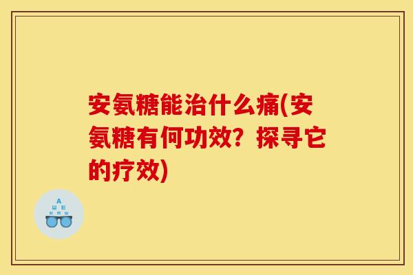 安氨糖能治什么痛(安氨糖有何功效？探寻它的疗效)