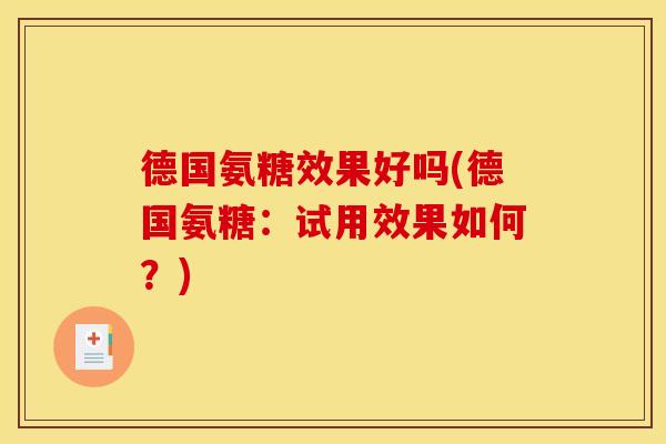 德国氨糖效果好吗(德国氨糖：试用效果如何？)-第1张图片-关节骑士