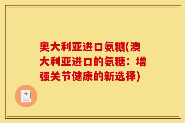 奥大利亚进口氨糖(澳大利亚进口的氨糖：增强关节健康的新选择)