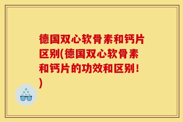 德国双心软骨素和钙片区别(德国双心软骨素和钙片的功效和区别!)-第1张图片-关节骑士 德国双心软骨素和钙片区别(德国双心软骨素和钙片的功效和区别!)-第1张图片-关节骑士