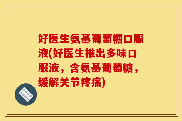 好医生氨基葡萄糖口服液(好医生推出多味口服液，含氨基葡萄糖，缓解关节疼痛)