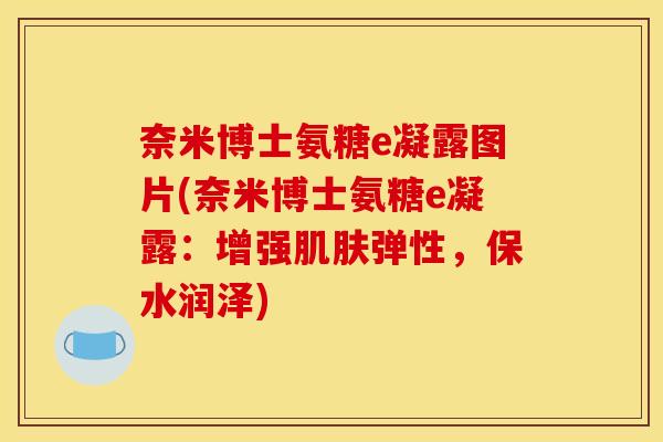 奈米博士氨糖e凝露图片(奈米博士氨糖e凝露：增强肌肤弹性，保水润泽)