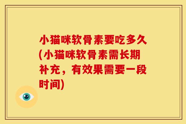小猫咪软骨素要吃多久(小猫咪软骨素需长期补充，有效果需要一段时间)-第1张图片-关节骑士