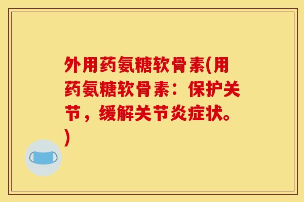 外用药氨糖软骨素(用药氨糖软骨素：保护关节，缓解关节炎症状。)