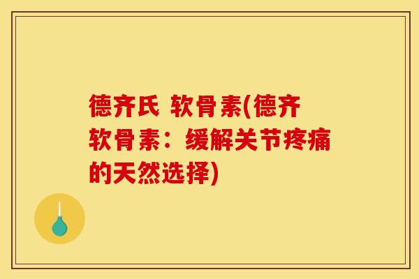 德齐氏 软骨素(德齐软骨素：缓解关节疼痛的天然选择)