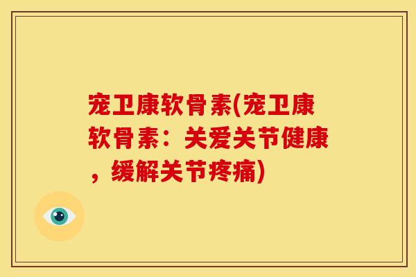 宠卫康软骨素(宠卫康软骨素:关爱关节健康,缓解关节疼痛)-第1张图片-关节骑士 宠卫康软骨素(宠卫康软骨素:关爱关节健康,缓解关节疼痛)-第1张图片-关节骑士