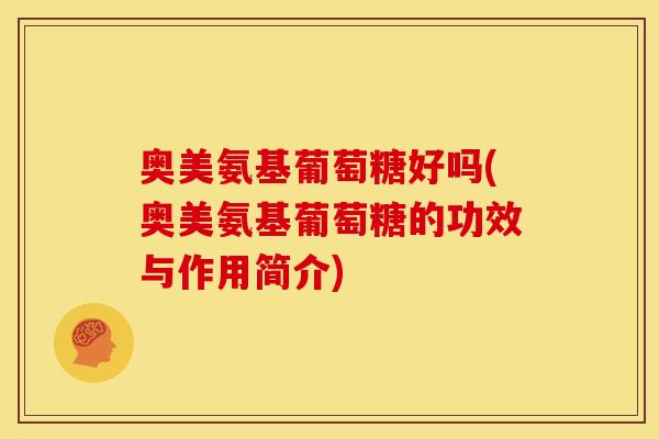 奥美氨基葡萄糖好吗(奥美氨基葡萄糖的功效与作用简介)-第1张图片-关节骑士 奥美氨基葡萄糖好吗(奥美氨基葡萄糖的功效与作用简介)-第1张图片-关节骑士