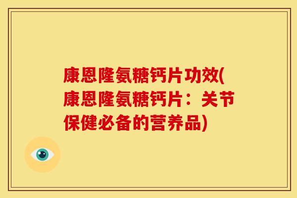 康恩隆氨糖钙片功效(康恩隆氨糖钙片:关节保健必备的营养品)-第1张图片-关节骑士 康恩隆氨糖钙片功效(康恩隆氨糖钙片:关节保健必备的营养品)-第1张图片-关节骑士