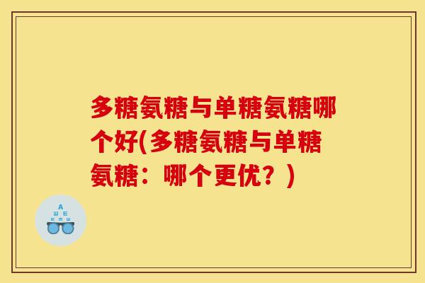 多糖氨糖与单糖氨糖哪个好(多糖氨糖与单糖氨糖：哪个更优？)