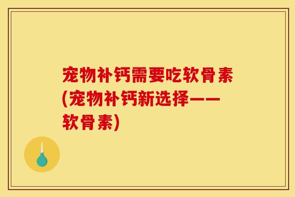 宠物补钙需要吃软骨素(宠物补钙新选择——软骨素)-第1张图片-关节骑士 宠物补钙需要吃软骨素(宠物补钙新选择——软骨素)-第1张图片-关节骑士