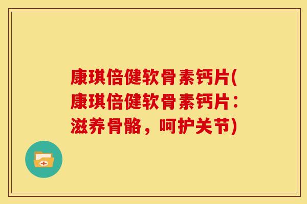 康琪倍健软骨素钙片(康琪倍健软骨素钙片：滋养骨骼，呵护关节)