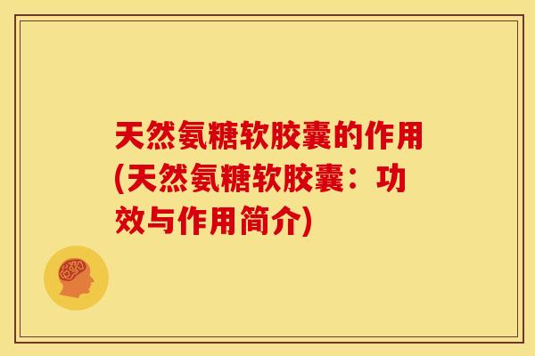 天然氨糖软胶囊的作用(天然氨糖软胶囊:功效与作用简介)-第1张图片-关节骑士 天然氨糖软胶囊的作用(天然氨糖软胶囊:功效与作用简介)-第1张图片-关节骑士