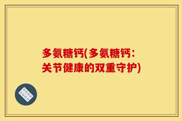 多氨糖钙(多氨糖钙：关节健康的双重守护)