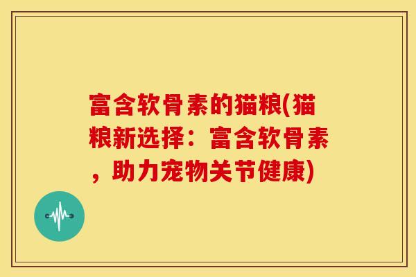 富含软骨素的猫粮(猫粮新选择：富含软骨素，助力宠物关节健康)