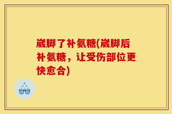 崴脚了补氨糖(崴脚后补氨糖，让受伤部位更快愈合)-第1张图片-关节骑士
