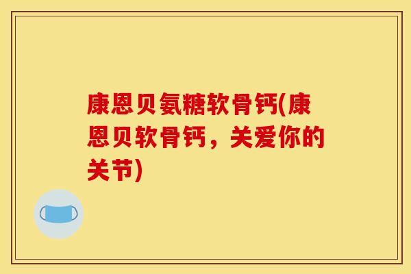 康恩贝氨糖软骨钙(康恩贝软骨钙，关爱你的关节)
