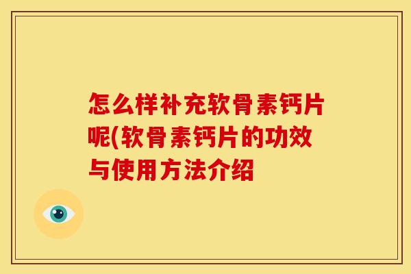 怎么样补充软骨素钙片呢(软骨素钙片的功效与使用方法介绍