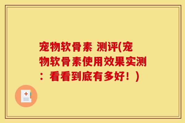 宠物软骨素 测评(宠物软骨素使用效果实测：看看到底有多好！)