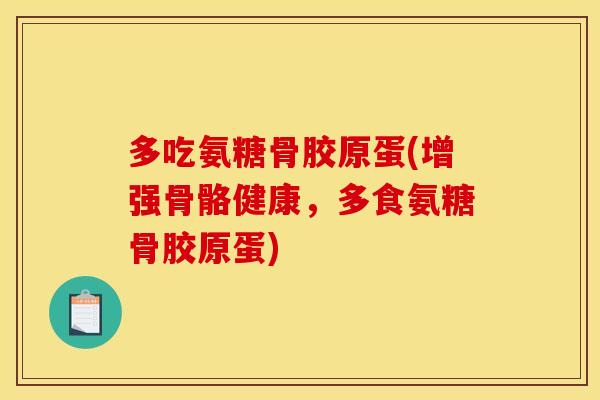 多吃氨糖骨胶原蛋(增强骨骼健康，多食氨糖骨胶原蛋)-第1张图片-关节骑士