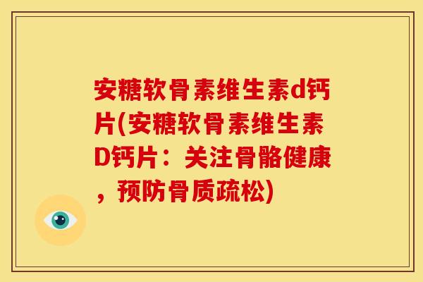 安糖软骨素维生素d钙片(安糖软骨素维生素D钙片：关注骨骼健康，预防骨质疏松)-第1张图片-关节骑士