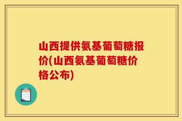 山西提供氨基葡萄糖报价(山西氨基葡萄糖价格公布)