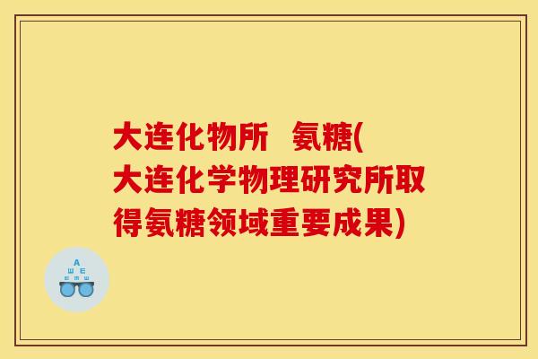 大连化物所  氨糖(大连化学物理研究所取得氨糖领域重要成果)-第1张图片-关节骑士