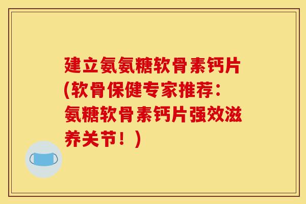建立氨氨糖软骨素钙片(软骨保健专家推荐:氨糖软骨素钙片强效滋养关节!)-第1张图片-关节骑士 建立氨氨糖软骨素钙片(软骨保健专家推荐:氨糖软骨素钙片强效滋养关节!)-第1张图片-关节骑士