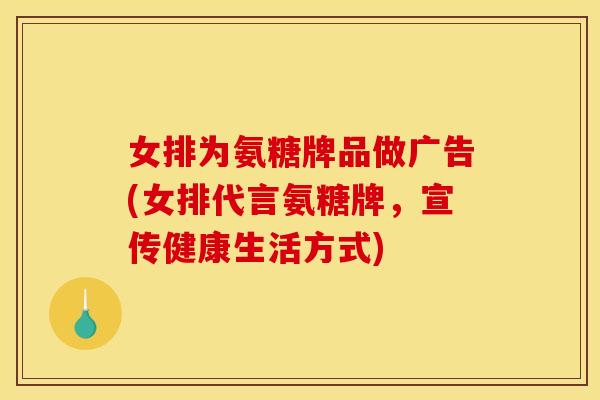 女排为氨糖牌品做广告(女排代言氨糖牌，宣传健康生活方式)